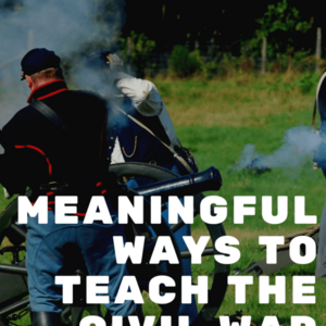 7 Meaningful Ways to Teach the American Civil War